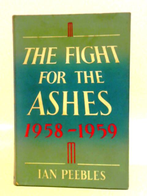 The Fight For The Ashes,1958-1959: The English Tour In Australia And New Zealand By Ian Peebles