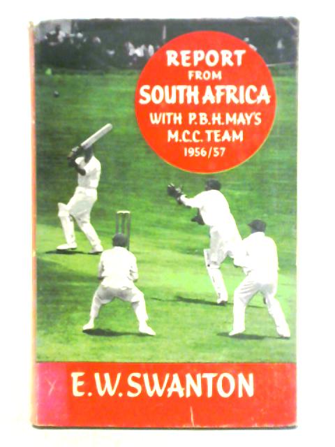 Report from South Africa: With P.B.H. May's M.C.C Team, 1956-57 By E. W. Swanton