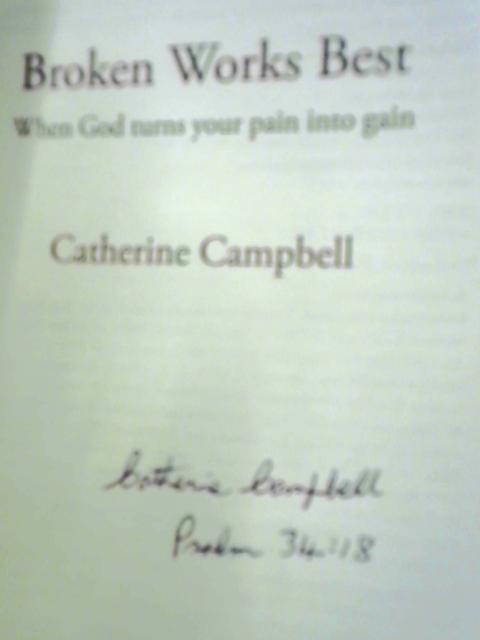 Broken Works Best: When God Turns Your Pain into Gain By Catherine Campbell