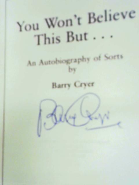 You Won't Believe This But... An Autobiography of Sorts By Barry Cryer