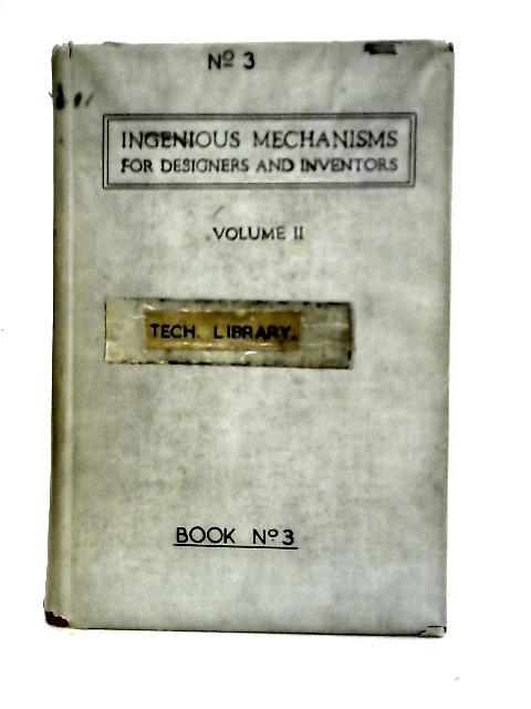 Ingenious Mechanisms for Designers and Inventors, Volume II By Various. Franklin D. Jones (ed)