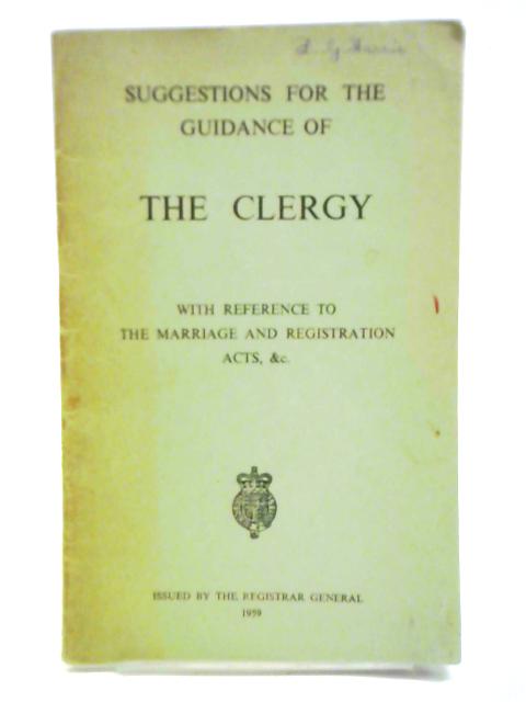 Suggestions for the Guidance of The Clergy, with Reference to The Marriage and Registration Acts By Unstated