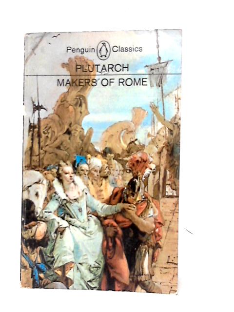 The Makers of Rome, Nine Lives by Plutarch By Plutarch