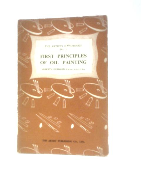 The First Principles Of Oil Painting (Artist's Handbooks; No.5) von Hesketh Hubbard