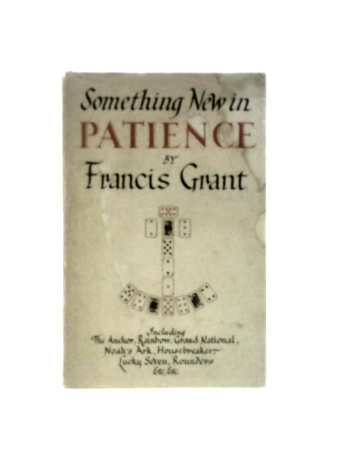 Something New in Patience. Twenty New and Original Games. Including The Anchor Rainbow, Grand National, Noah's Ark, Housebreaker, Lucky Seven, Rounders, Etc. Etc. By Francis Grant