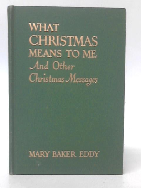 What Christmas Means to Me, and Other Christmas Messages By Mary Baker Eddy