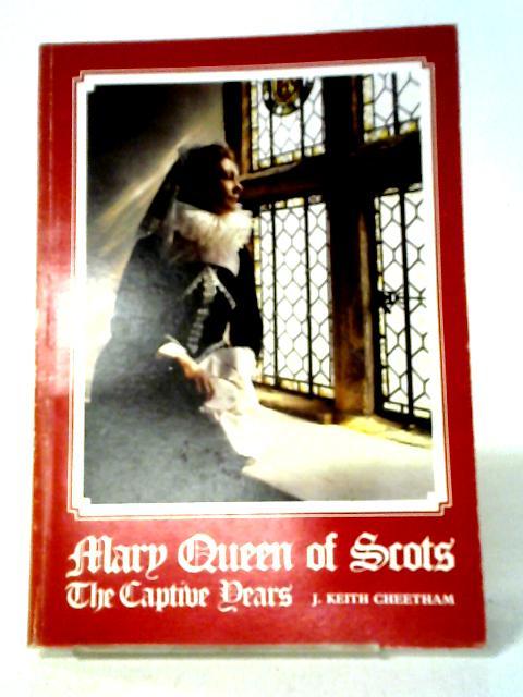 Mary Queen of Scots the Captive Years By J. Keith Cheetham