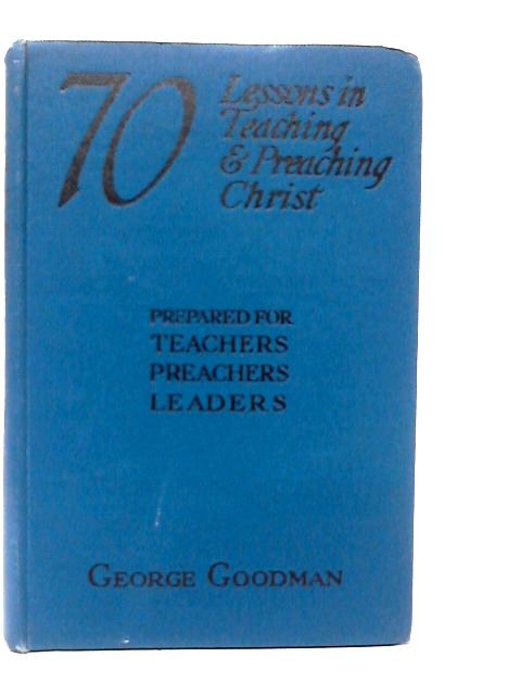 Seventy Lessons in Teaching and Preaching Christ von George Goodman