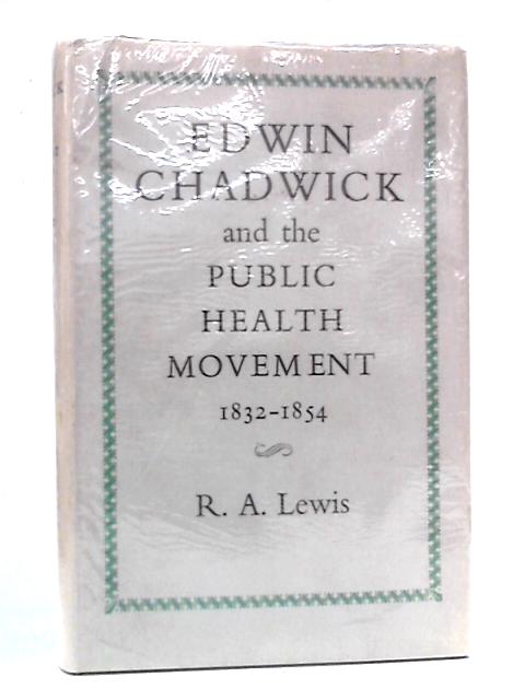 Edwin Chadwick and the Public Health Movement, 1832-1854 By R.A. Lewis