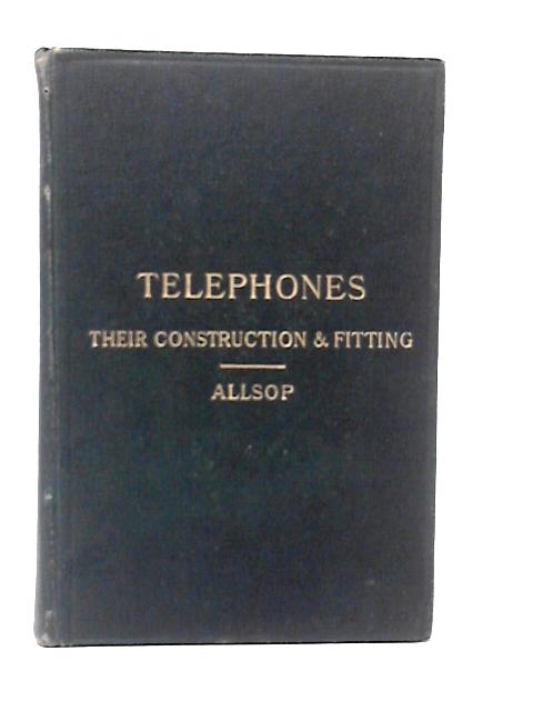 Telephones, Their Construction and Fitting By F.C.Allsop