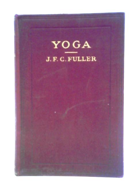 Yoga: A Study Of The Mystical Philosophy Of The Brahmins And Buddhists By J. F. C. Fuller