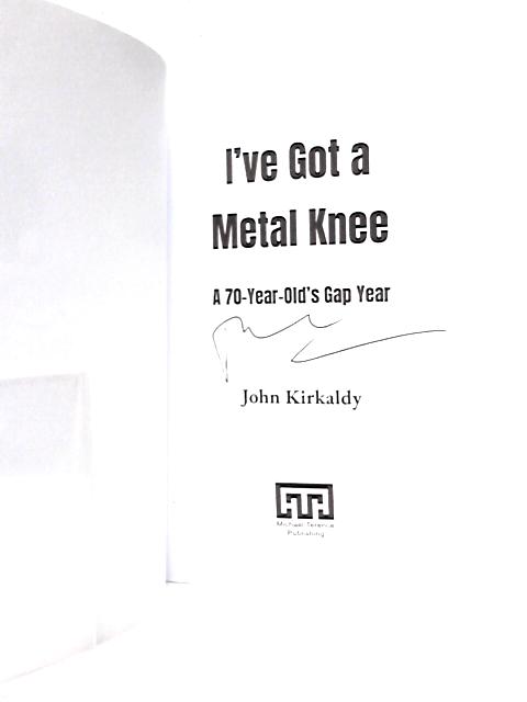 I've Got a Metal Knee: A 70-Year-Old's Gap Year von John Kirkaldy