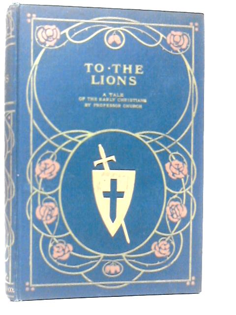 To the Lions - A Tale of the Early Christians By Alfred J.Church