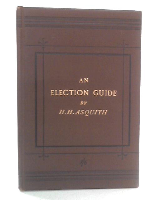 An Election Guide: Rules for the Conduct and Management of Elections in England and Wales, under the Corrupt Practices Act, 1883 von H.H. Asquith