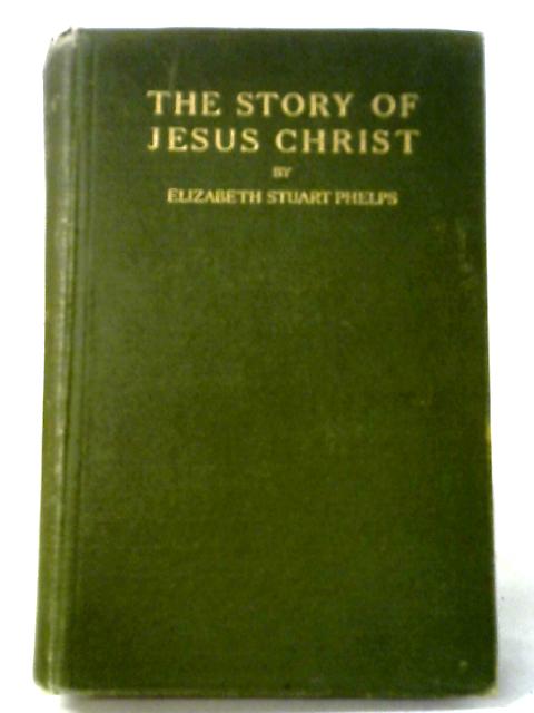 The Story of Jesus Christ By Elizabeth Stuart Phelps