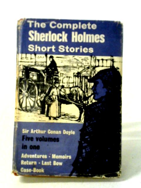 Sherlock Holmes The Complete Short Stories ; His Adventures, Memoirs, Return, His Last Bow & The Case-Book By Sir Arthur Conan Doyle