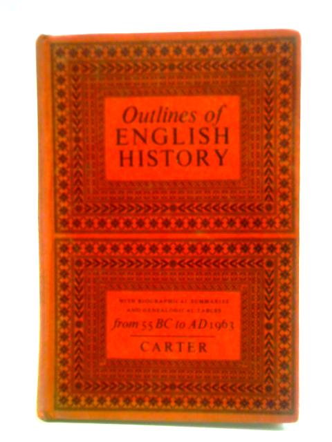 Outlines of English History, from 55 BC to AD 1963. By George Carter