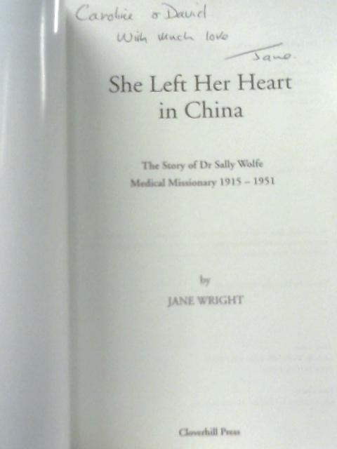 She Left Her Heart in China. The story of Dr. Sally Wolfe, Medical Missionary, 1915-1951 By Jane Wright