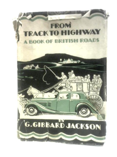 From Track To Highway: A Book Of British Roads By G.Gibbard Jackson