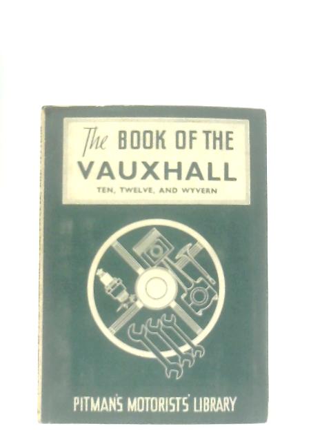 The Book of the Vauxhall Ten, Twelve, and Wyvern par Staton Abbey