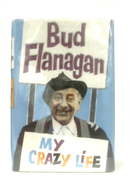 My Crazy Life: The Autobiography of Bud Flanagan By Bud Flanagan