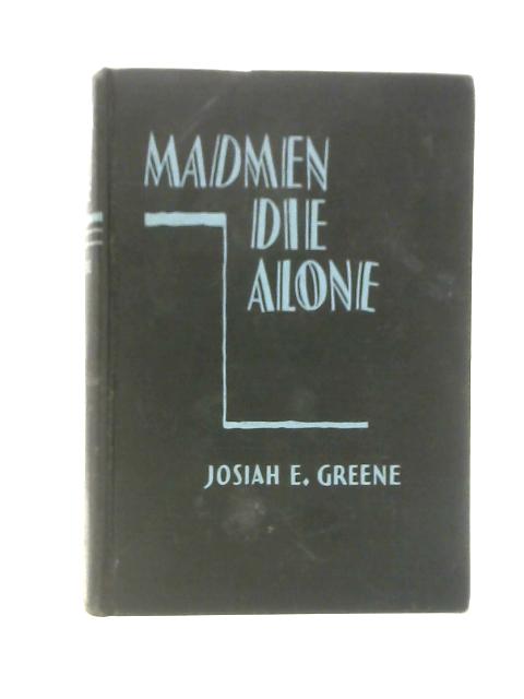 Madmen Die Alone By Josiah E. Greene