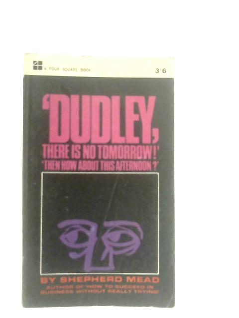 Dudley, There Is No Tomorrow! "Then How About This Afternoon?" By Shepherd Mead