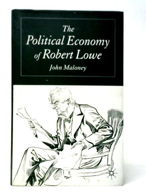 The Political Economy of Robert Lowe By John Maloney