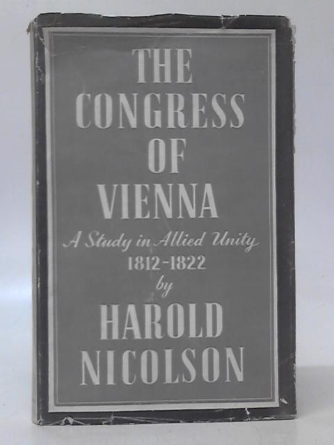 The Congress Of Vienna. A Study In Allied Unity: 1812-1822 By Harold Nicolson