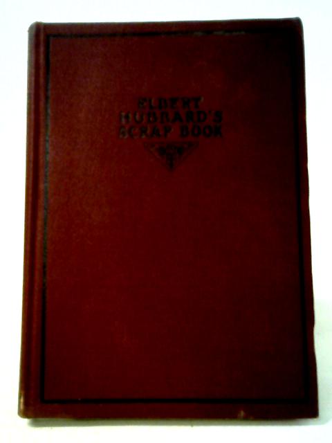 Elbert Hubbard's Scrap Book Containing The Inspired And Inspiring Selections Gathered During A Life Time Of Discriminating Reading For His Own Use. Printed And Made Into A Book By The Roycrofters von Elbert Hubbard