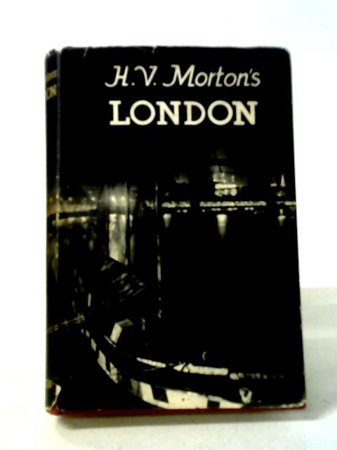 H. V. Morton`s London, Being The Heart Of London, The Spell Of London And The Nights Of London In One Volume. By H V. Morton