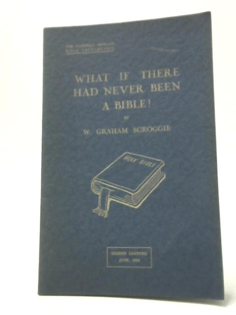 What If There Had Never Been A Bible! By W. Graham Scroggie