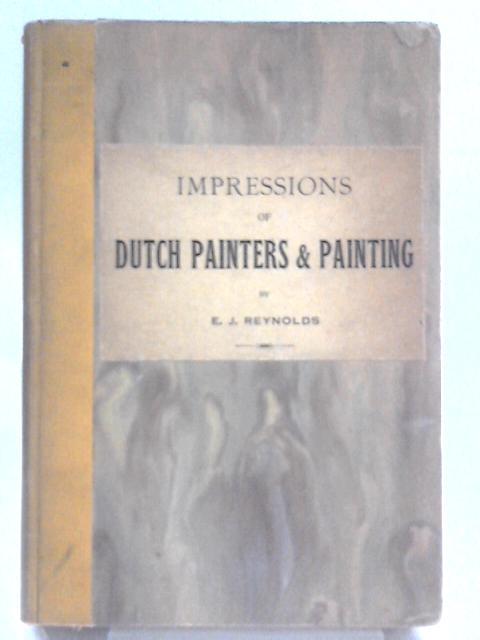 Impressions Of Dutch Painters And Painting By E.J Reynolds