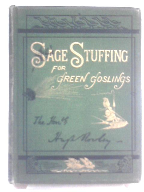 Sage Stuffing for Green Goslings; or, Saws for the Goose and Saws for the Gander. By Hugh Rowley