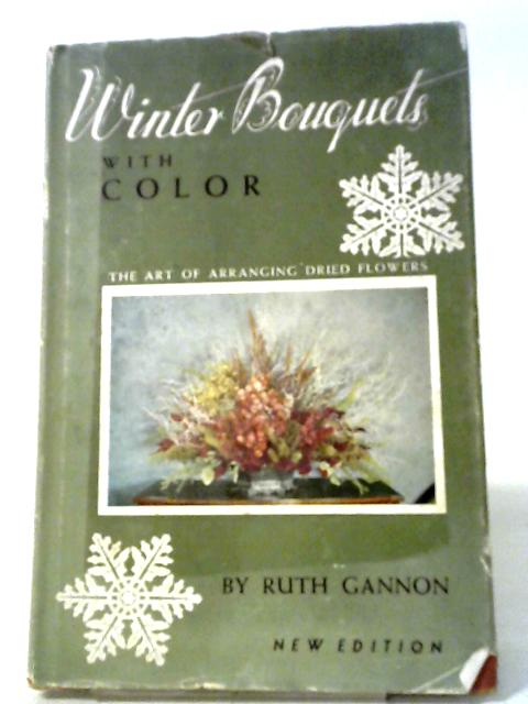 Winter Bouquets with Color: The Art of Arranging Dried Flowers By Ruth Gannon