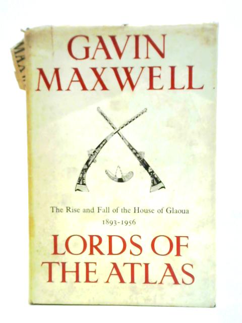 Lords Of The Atlas: The Rise And Fall Of The House Of Glaoua, 1893-1956 By Gavin Maxwell