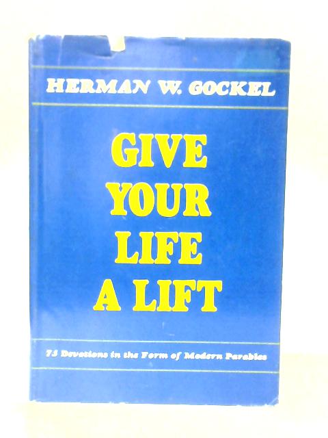 Give Your Life a Lift. Devotions in the Form of Modern Parables By Herman W.Gockel