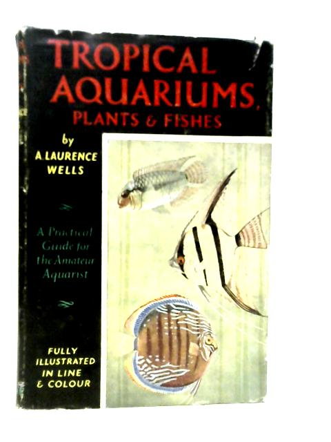 Tropical Aquariums, Plants & Fishes By A.Laurence Wells