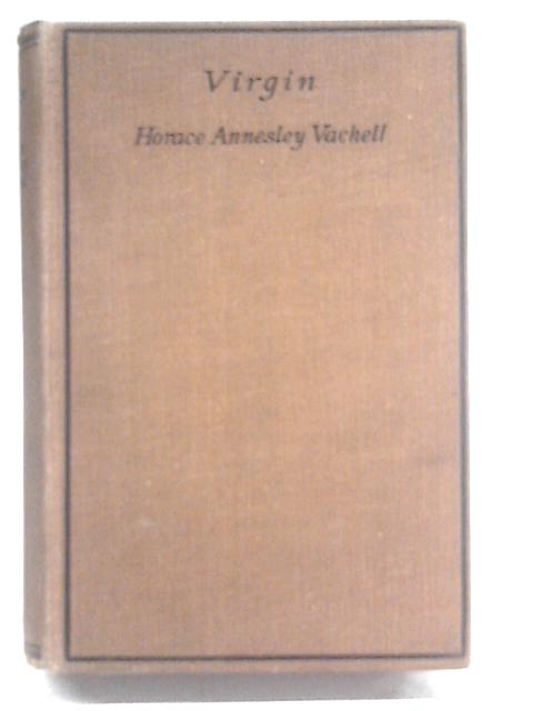 Virgin. The Record Of Certain Passages In The Life Of A Young Lady Who Found Herself Alone And Nearly Penniless In A World Of Which She Knew Nothing By Horace Annesley Vachell