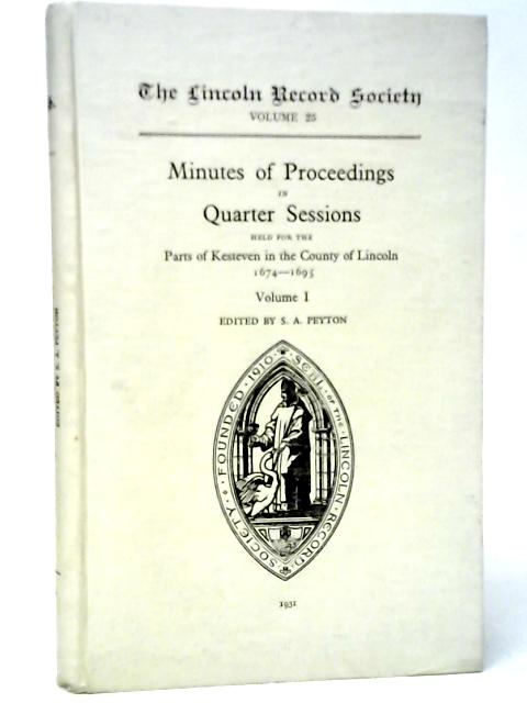 Minutes of Proceedings in Quarter Sessions Held for the Parts of Kesteven in the County of Lincoln 1674-1695. Vol.I By S.A.Peyton