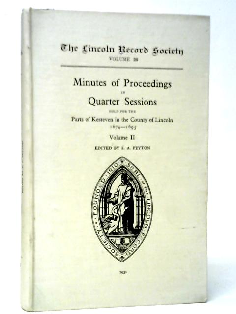 Minutes of Proceedings in Quarter Sessions Held for the Parts of Kesteven in the County of Lincoln 1674-1695. Vol.II By S.A.Peyton