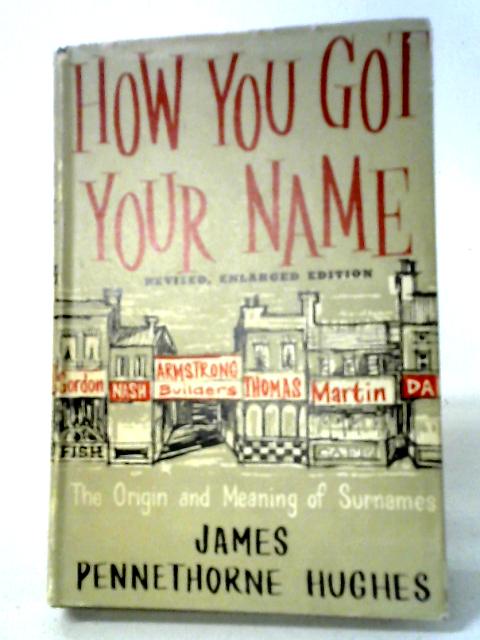 How You Got Your Name: The Origin And Meaning Of Surnames By James Pennethorne Hughes