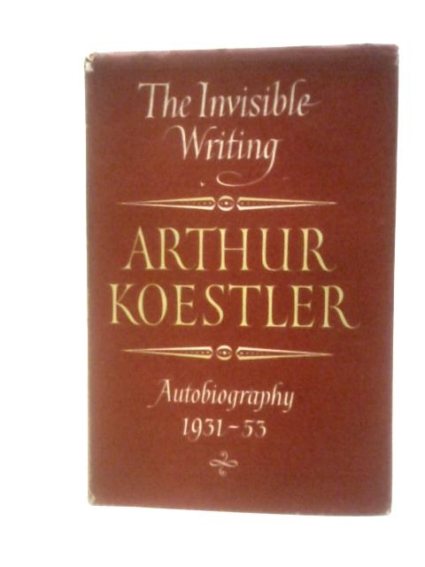 The Invisible Writing: Autobiography 1931-53 By Arthur Koestler