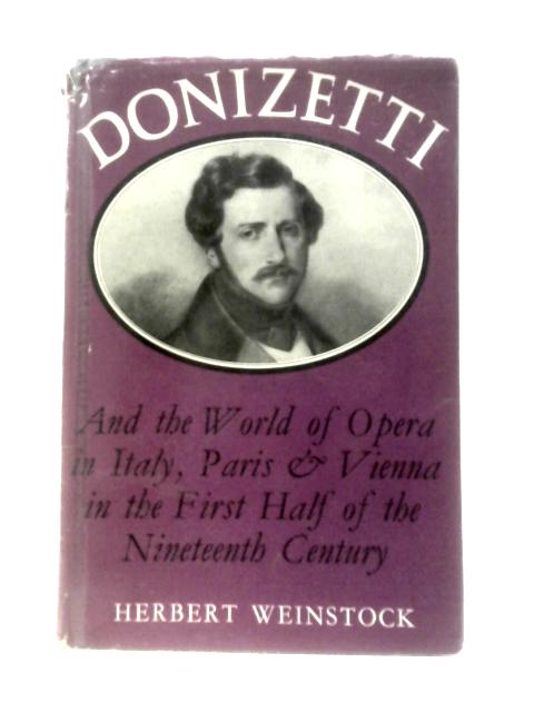 Donizetti And The World Of Opera In Italy, Paris And Vienna In The First Half Of The Nineteenth Century von Herbert Weinstock