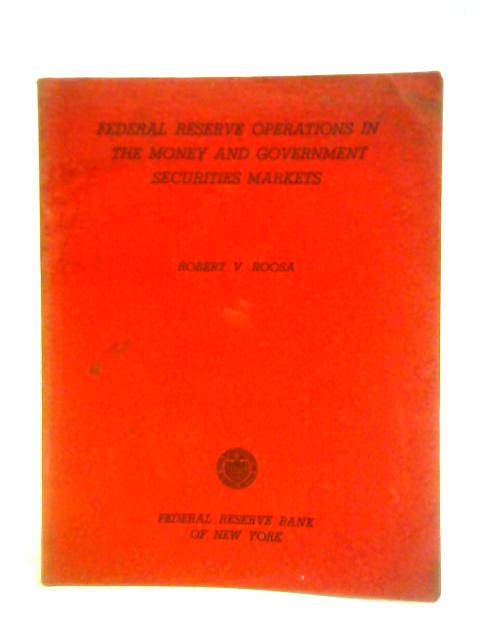 Federal Reserve Operations in the Money and Government Securities Markets By Robert V. Roosa