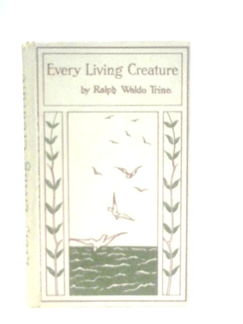 Every Living Creature; or, Heart Training Through The Animal World von Ralph Waldo Trine