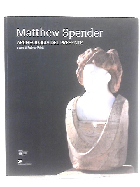 Matthew Spender. Archeologia del presente. Catalogo della mostra (Milano, 22 aprile-8 giugno 2008). Ediz. italiana e inglese By Poletti F. (Cur.)