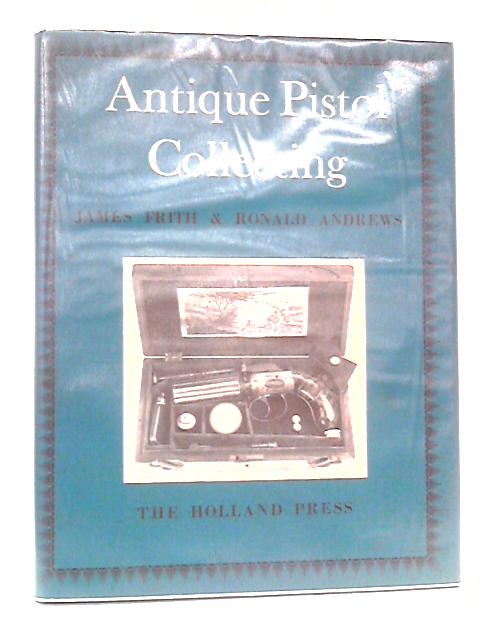 Antique Pistol Collecting By James Frith & Ronald Andrews