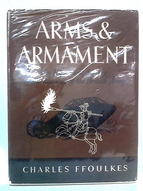 Arms and Armament: An Historical Survey of the Weapons of the British Army By Charles Ffoulkes