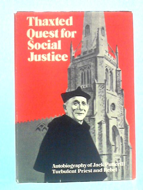 Thaxted Quest For Social Justice: The Autobiography Of Fr. Jack Putterill, Turbulent Priest And Rebel By Jack Putterill